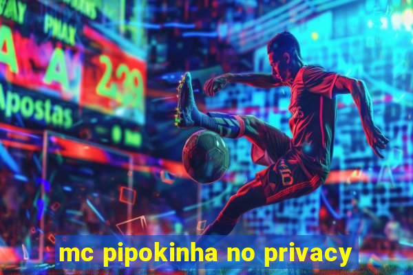 mc pipokinha no privacy